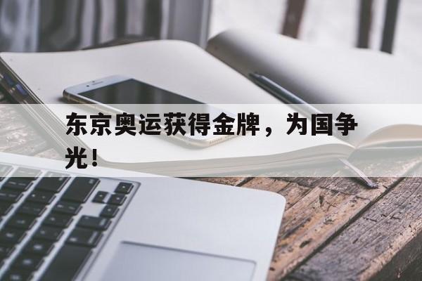 jinnianhui电脑app-东京奥运获得金牌，为国争光！