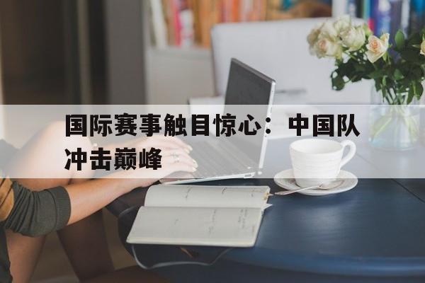 国际赛事触目惊心：中国队冲击巅峰
