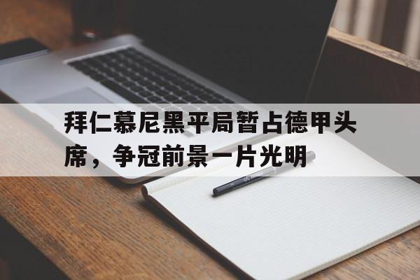 拜仁慕尼黑平局暂占德甲头席，争冠前景一片光明