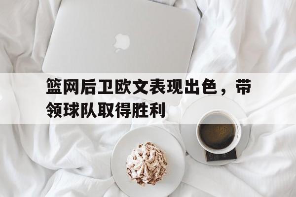 金年会电脑app-篮网后卫欧文表现出色，带领球队取得胜利