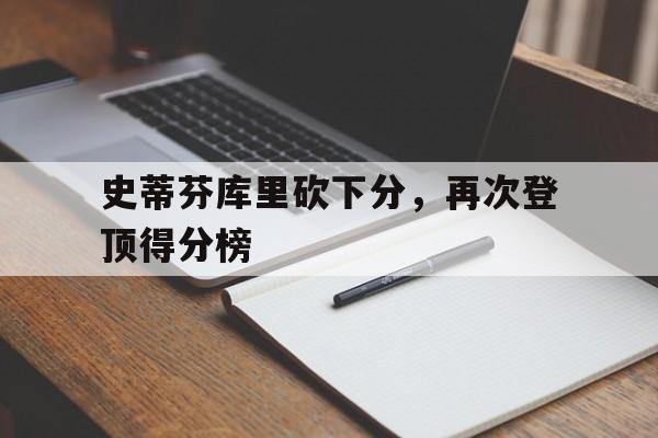 jinnianhui电脑app-史蒂芬库里砍下分，再次登顶得分榜
